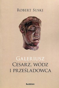 Galeriusz Cesarz wódz i prześladowca - Suski Robert - książka