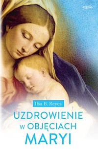 Uzdrowienie w objęciach Maryi - Reyes Ilsa B. - książka