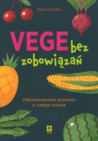 Vege bez zobowiązań. Fleksitariańskie przepisy z całego świata - Julia Charles - książka