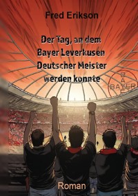 Der Tag, an dem Bayer Leverkusen Deutscher Meister werden konnte - Fred Erikson - ebook
