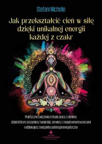 Jak przekształcić cień w siłę dzięki unikalnej energii każdej z czakr - Michelle Stefani - książka