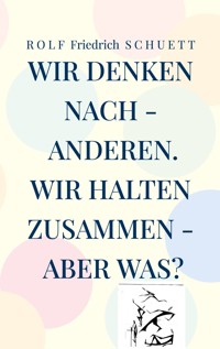 Wir denken nach - anderen. Wir halten zusammen - aber was? - Rolf  Friedrich Schuett - ebook