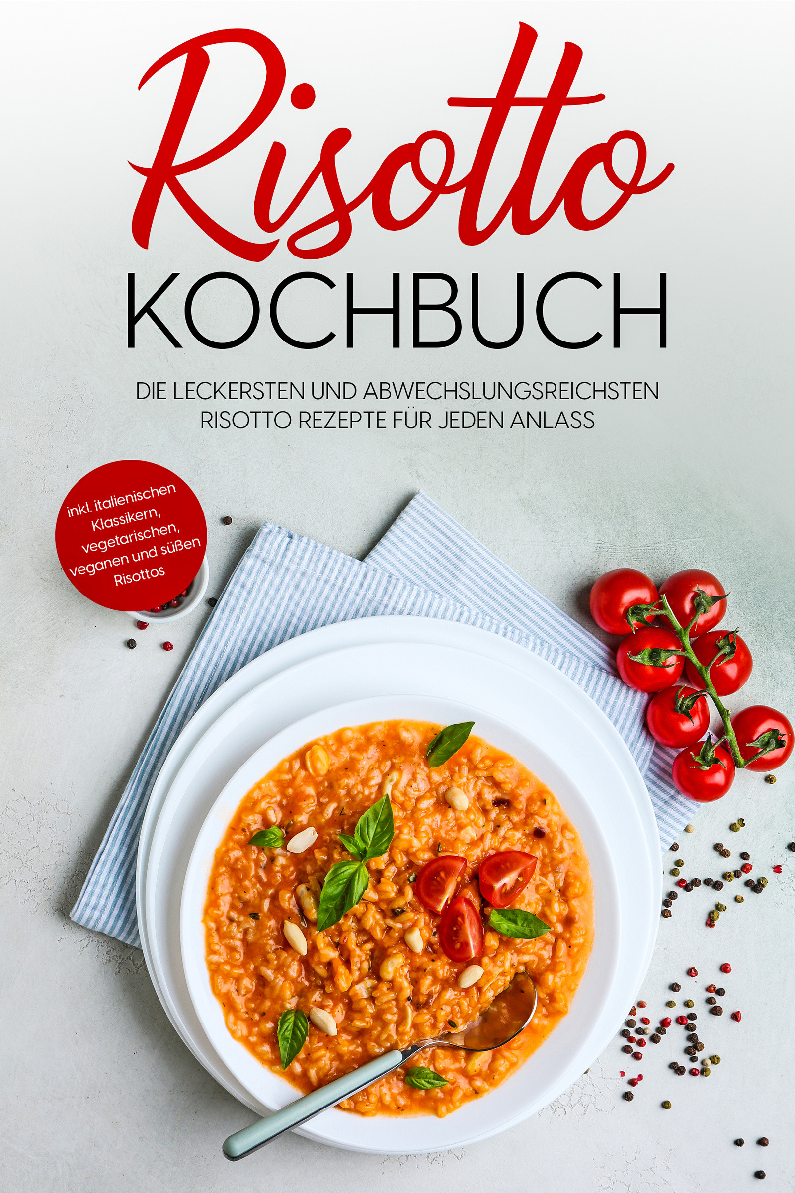 Risotto Kochbuch: Die leckersten und abwechslungsreichsten Risotto Rezepte für jeden Anlass - inkl. italienischen Klassikern, vegetarischen, vegane...