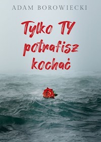 Tylko TY potrafisz kochać - Borowiecki Adam - książka