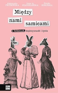 Między nami samicami O kobietach mężczyznach i życiu - A. Stanisławska Irena, Sumińska Dorota, Piotrowska Aleksandra - książka