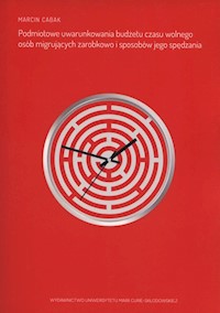 Podmiotowe uwarunkowania budżetu czasu wolnego osób migrujących zarobkowo i sposobów jego spędzania - Cabak Marcin - książka