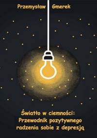 Światło w ciemności Przewodnik pozytywnego radzenia sobie z depresją - Przemysław Gmerek - ebook