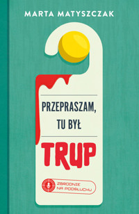 Przepraszam, tu był trup. Seria Zbrodnie na podsłuchu. Tom 1 - Marta Matyszczak - książka