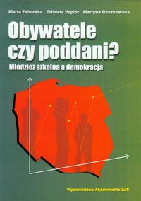 Obywatele czy poddani Młodzież szkolna a demokracja - Zahorska Marta, Papiór Elżbieta, Roszkowska Martyna - książka