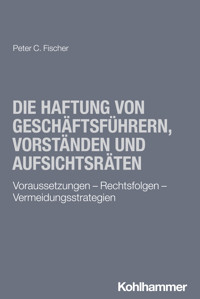 Die Haftung von Geschäftsführern, Vorständen und Aufsichtsräten - Peter C. Fischer - ebook