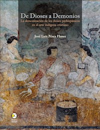 De dioses a demonios : la demonización de los dioses prehispánicos en el arte indígena cristiano - José Luis Pérez Flores - ebook