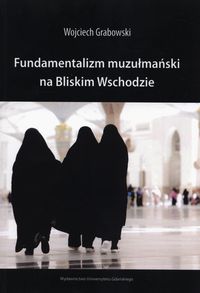 Fundamentalizm muzułmański na Bliskim Wschodzie - Wojciech Grabowski - książka