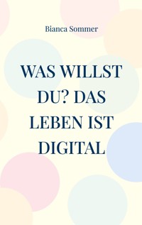Was willst Du? Das Leben ist digital - Bianca Sommer - ebook