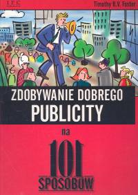 Zdobywanie dobrego publicity na 101 sposobów - Foster Timothy R.V. - książka