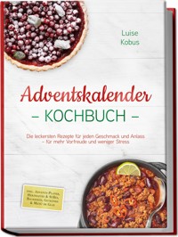 Adventskalender Kochbuch: Die leckersten Rezepte für jeden Geschmack und Anlass – für mehr Vorfreude und weniger Stress – inkl. Advents-Planer, Herzhaftes & Süßes, Backideen, Getränke & Menü im Glas - Luise Kobus - ebook
