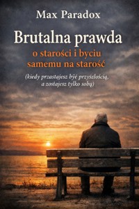 Brutalna prawda o starości i byciu samemu na starość - Kiedy przestajesz być przyszłością, a zostajesz tylko sobą - Max Paradox - ebook