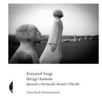 Ostrygi i kamienie. Opowieść o Normandii, Bretanii i Pikardii - Krzysztof Varga - ebook + audiobook