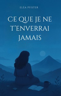 Ce que je ne t'enverrai jamais - Eléa Pfister - ebook