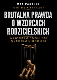 Brutalna prawda o wzorcach rodzicielskich - Jak wychowanie zapisuje się w zachowaniu dorosłego - Max Paradox - ebook