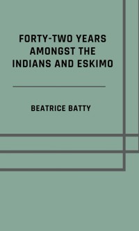 Forty-two years amongst the Indians and Eskimo (Illustrated Edition) - Beatrice Batty - ebook