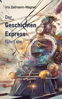 Der Geschichtenexpress fährt ein. - Iris Zeilmann-Wagner - ebook