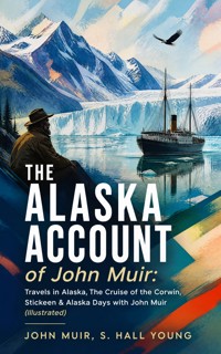 THE ALASKA ACCOUNT of John Muir: Travels in Alaska, The Cruise of the Corwin, Stickeen & Alaska Days with John Muir (Illustrated) - John Muir - ebook