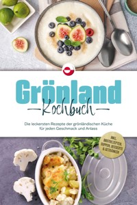 Grönland Kochbuch: Die leckersten Rezepte der grönländischen Küche für jeden Geschmack und Anlass - inkl. Brotrezepten, Suppen, Desserts & Getränken - Fenja Egede - ebook