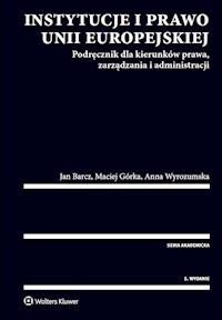 Instytucje i prawo Unii Europejskiej. Podręcznik dla kierunków prawa, zarządzania i administracji - Barcz Jan, Górka Maciej, Wyrozumska Anna - książka