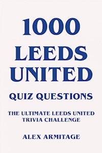 1000 Leeds United Quiz Questions - The Ultimate Leeds United Trivia Challenge - Alex Armitage - ebook