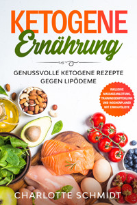 Ketogene Ernährung: Genussvolle ketogene Rezepte gegen Lipödeme - Inklusive Massageanleitung, Trainingsempfehlung und Wochenplaner mit Einkaufsliste - Charlotte Schmidt - ebook
