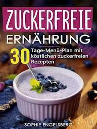 Zuckerfreie Ernährung - 30 Tage Menüplan mit köstlichen Rezepten - Sophie Engelsberg - ebook