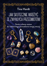 Jak skutecznie wróżyć ze zwykłych przedmiotów. Stwórz własny zestaw do codziennego prowadzenia twojej intuicji - Tina Hardt - książka