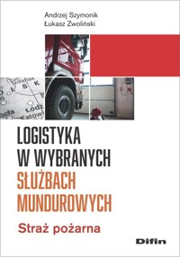 Logistyka w wybranych służbach mundurowych - Szymonik Andrzej, Zwoliński Łukasz - książka