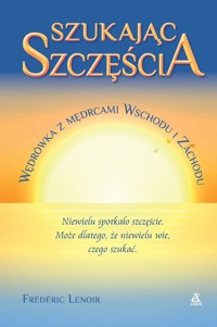 Szukając szczęścia Wędrówka z mędrcami Wschodu i Zachodu - Frederic Lenoir - książka