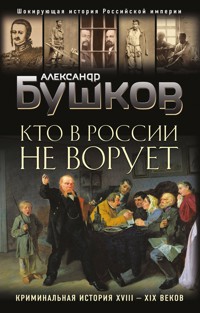 Кто в России не ворует. Криминальная история XVIII–XIX веков - Александр Бушков - ebook