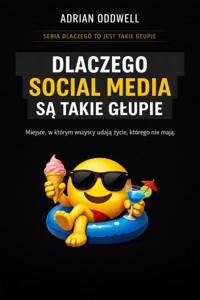 Dlaczego social media są takie głupie - miejsce, w którym wszyscy udają życie, którego nie mają - Adrian Oddwell - ebook