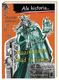 Ale historia... Kazimierzu, skąd ta forsa? - Grażyna Bąkiewicz - książka
