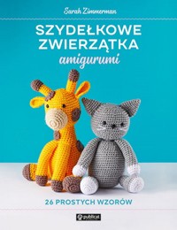 Szydełkowe zwierzątka amigurumi. 26 prostych wzorów - Zimmerman Sarah - książka