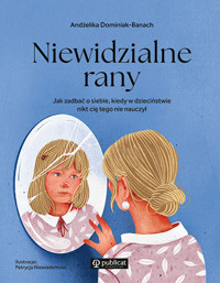 Niewidzialne rany. Jak zadbać o siebie, kiedy w dzieciństwie nikt cię tego nie nauczył - Andżelika Dominiak-Banach - książka