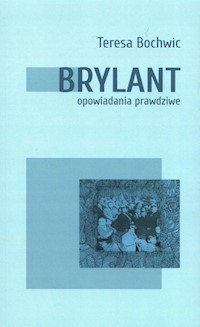 Brylant opowiadania prawdziwe Tom 1 - Bochwic Teresa - książka