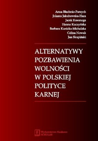 Alternatywy pozbawienia wolności w polskiej polityce karnej - Błachnio-Parzych Anna, Jakubowska-Hara Jolanta, Kosonoga Jacek, Kuczyńska Hanna, Kunicka-Michalska Barbara, Nowak Celina, Skupiński Jan - książka