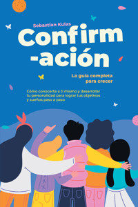 Confirmación - La guía completa para crecer: Cómo conocerte a ti mismo y desarrollar tu personalidad para lograr tus objetivos y sueños paso a paso - Sebastian Kulas - ebook