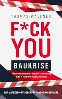 F*ck you Baukrise - Wie du mit modernem Handwerksmarketing auch in schwierigen Zeiten wächst - Thomas Wallner - ebook