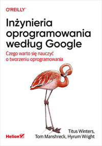 Inżynieria oprogramowania według Google. Czego warto się nauczyć o tworzeniu oprogramowania - Titus Winters, Hyrum Wright, Tom Manshreck - książka