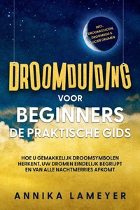 Droomduiding voor beginners – De praktische gids: Hoe u gemakkelijk droomsymbolen herkent, uw dromen eindelijk begrijpt en van alle nachtmerries afkomt | incl. droomlexicon, droomreis & lucide dromen - Annika Lameyer - ebook
