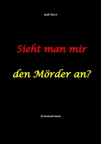 Sieht man mir den Mörder an? Autismus, Clique, Eifersucht, eigene Wohnung, Fremdgehen, Freundschaft, Mord, Nordkap, Fehmarn, - Rolf Horst - ebook