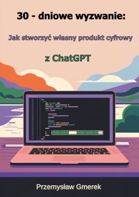 30 - dniowe wyzwanie: Jak stworzyć własny produkt cyfrowy z ChatGPT - Przemysław Gmerek - ebook
