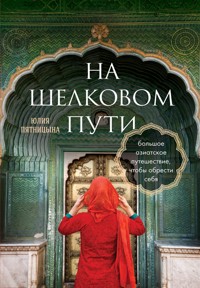 На Шелковом пути. Большое азиатское путешествие, чтобы обрести себя - Юлия Пятницына - ebook