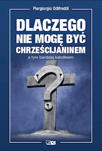 Dlaczego nie mogę być chrześcijaninem a tym bardziej katolikiem - Odifredi Piergiorgio - książka
