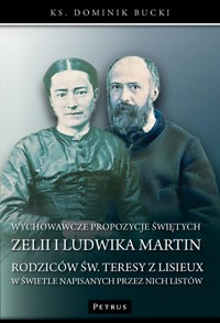 Wychowawcze propozycje Świętych Zelii i Ludwika Martin - Rodziców Św. Teresy z Lisieux w świetle napisanych przez nich listów - Dominik Bucki - książka